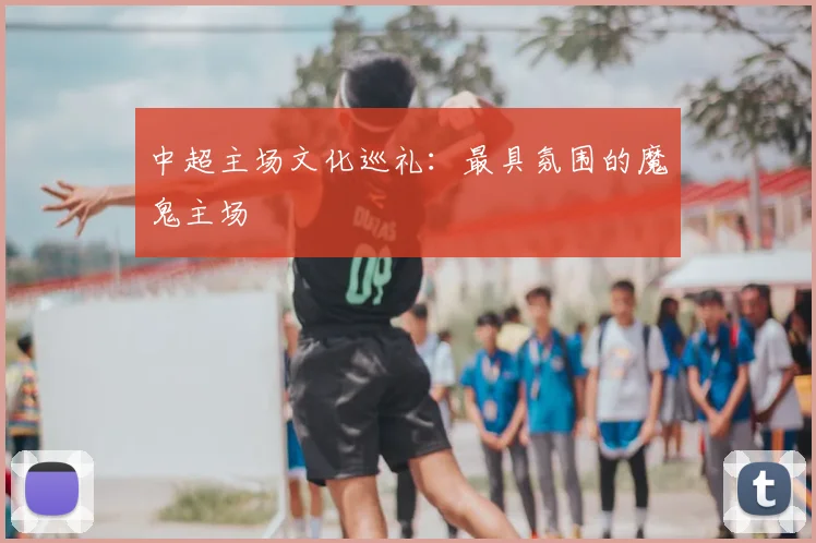 中超主场文化巡礼：最具氛围的魔鬼主场