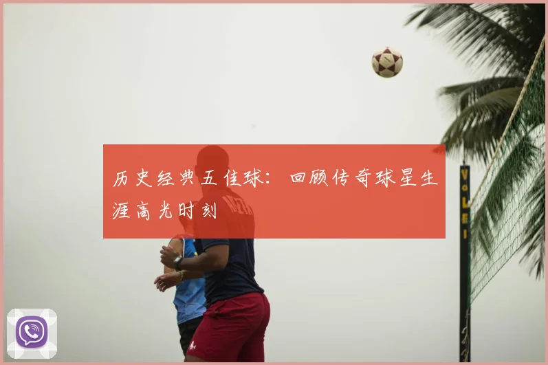 历史经典五佳球:回顾传奇球星生涯高光时刻