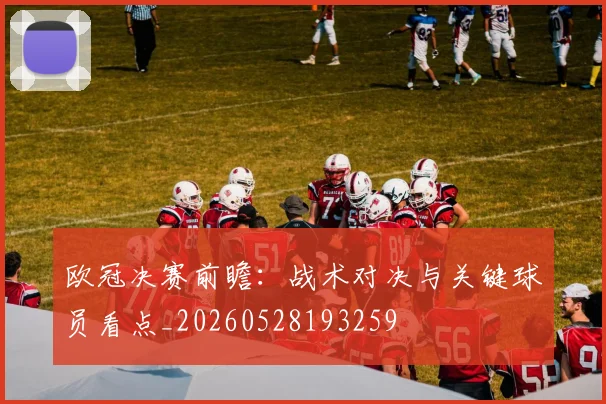 欧冠决赛前瞻:战术对决与关键球员看点_20260528193259