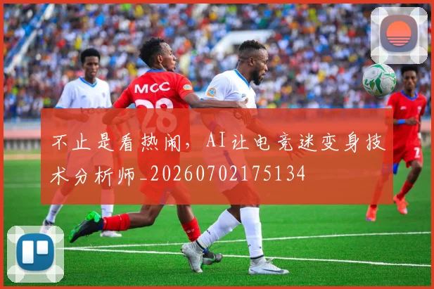 不止是看热闹,AI让电竞迷变身技术分析师_20260702175134