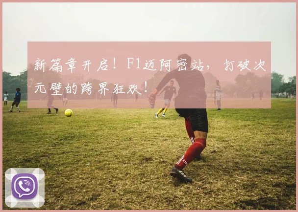 新篇章开启！F1迈阿密站，打破次元壁的跨界狂欢！