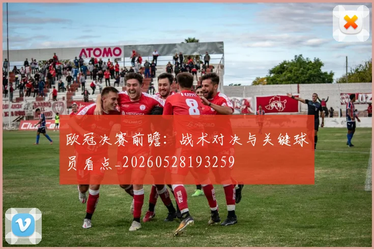 欧冠决赛前瞻：战术对决与关键球员看点_20260528193259