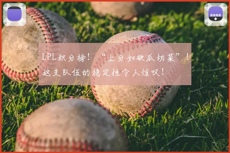 LPL积分榜！“上分如砍瓜切菜”！这支队伍的稳定性令人惊叹！
