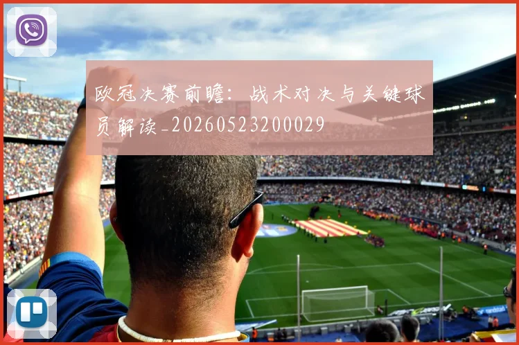 欧冠决赛前瞻:战术对决与关键球员解读_20260523200029