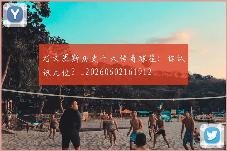 尤文图斯历史十大传奇球星:你认识几位?_20260602161912