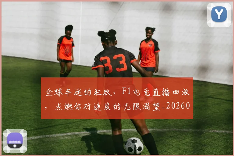全球车迷的狂欢,F1电竞直播回放,点燃你对速度的无限渴望_20260704171423