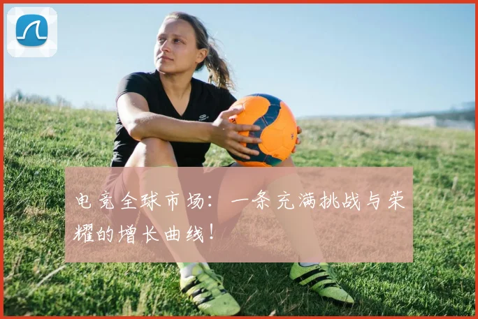电竞全球市场：一条充满挑战与荣耀的增长曲线！
