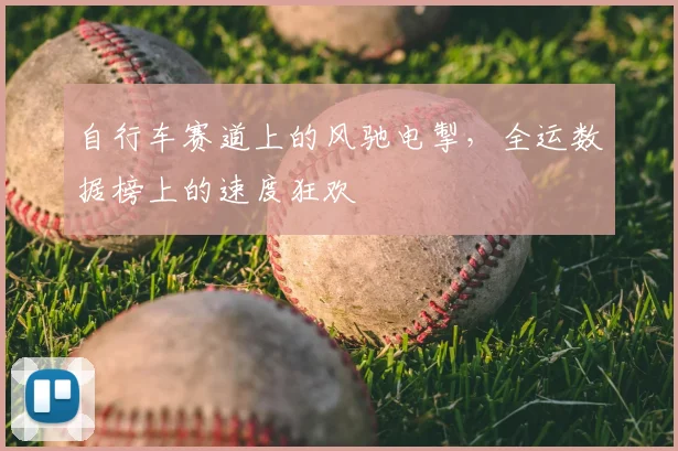 自行车赛道上的风驰电掣，全运数据榜上的速度狂欢