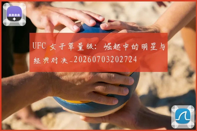 UFC 女子草量级：崛起中的明星与经典对决_20260703202724