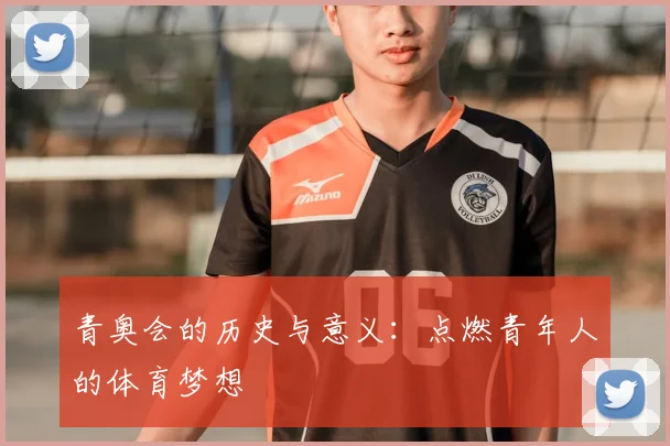 青奥会的历史与意义:点燃青年人的体育梦想