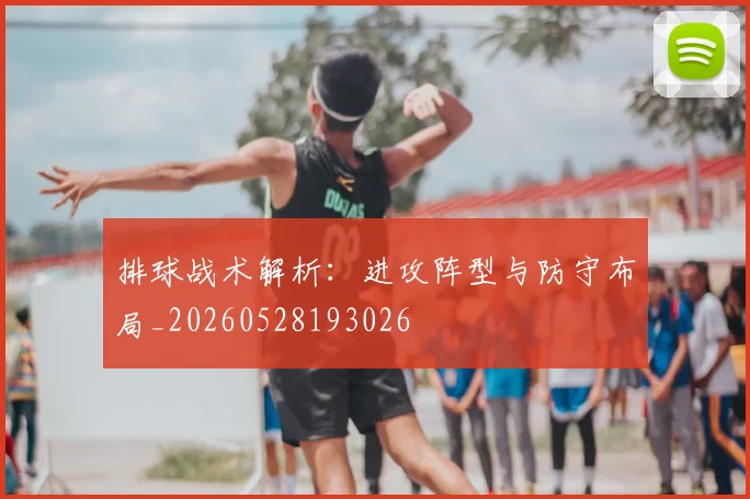 排球战术解析:进攻阵型与防守布局_20260528193026