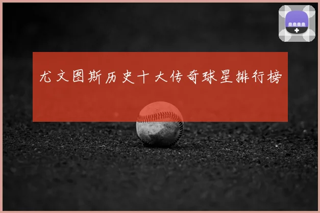 尤文图斯历史十大传奇球星排行榜