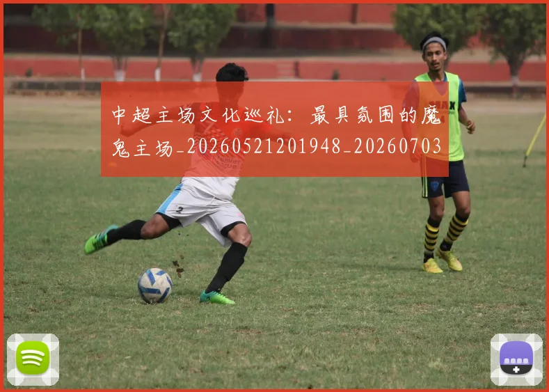 中超主场文化巡礼：最具氛围的魔鬼主场_20260521201948_20260703210256