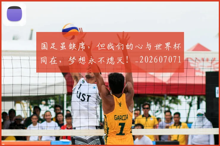 国足虽缺席，但我们的心与世界杯同在，梦想永不熄灭！_20260707142344