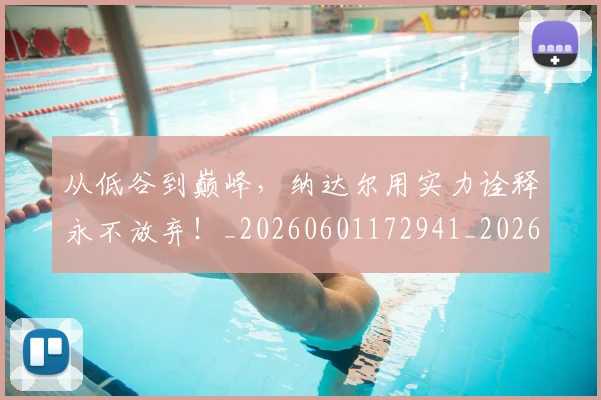从低谷到巅峰，纳达尔用实力诠释永不放弃！_20260601172941_20260703214142