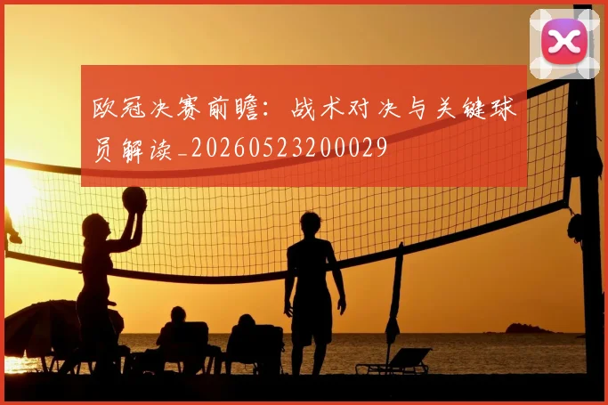 欧冠决赛前瞻：战术对决与关键球员解读_20260523200029