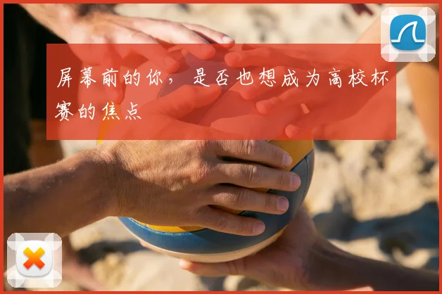 屏幕前的你,是否也想成为高校杯赛的焦点