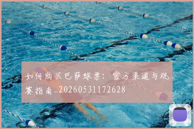 如何购买巴萨球票：官方渠道与观赛指南_20260531172628