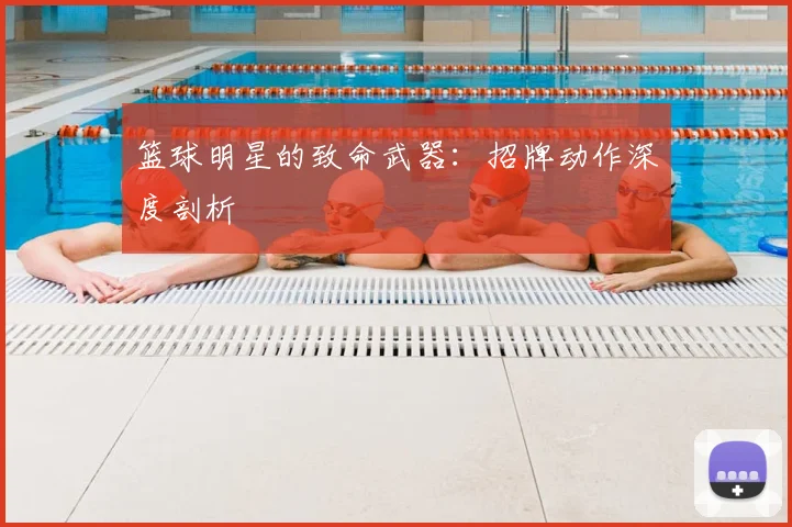 篮球明星的致命武器:招牌动作深度剖析